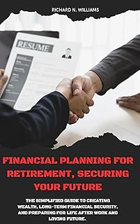 FINANCIAL PLANNING FOR RETIREMENT SECURING YOUR FUTURE : THE SIMPLIFIED GUIDE TO CREATING WEALTH, LONG-TERM FINANCIAL SECU...