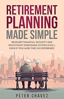 Retirement Planning Made Simple: Develop Financial Security and Investment Strategies Effortlessly, Even if You Lack Time ...