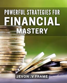 Powerful Strategies for Financial Mastery: Unlocking Your Wealth Potential: Proven Tactics for Financial Success